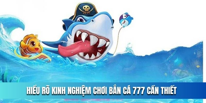 hieu-ro-kinh-nghiem-choi-ban-ca-777-can-thiet